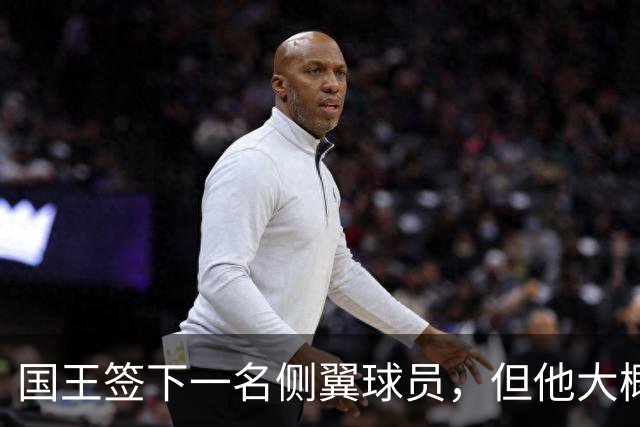 国王签下一名侧翼球员，但他大概率很快就会被裁掉？